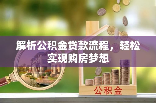 古蔺解析公积金贷款流程，轻松实现购房梦想
