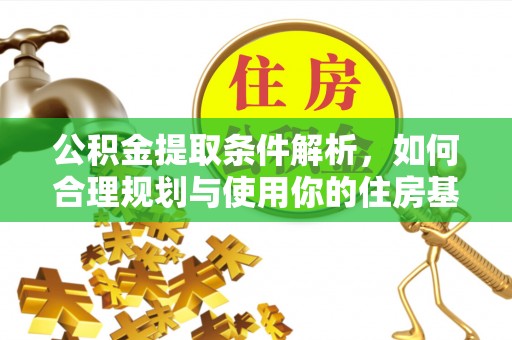 古蔺公积金提取条件解析，如何合理规划与使用你的住房基金
