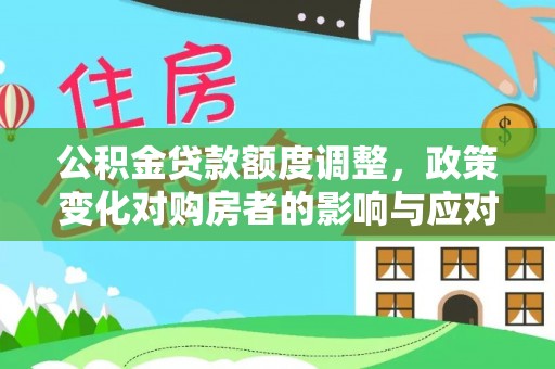 古蔺公积金贷款额度调整，政策变化对购房者的影响与应对策略