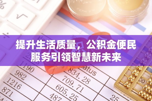 古蔺提升生活质量，公积金便民服务引领智慧新未来