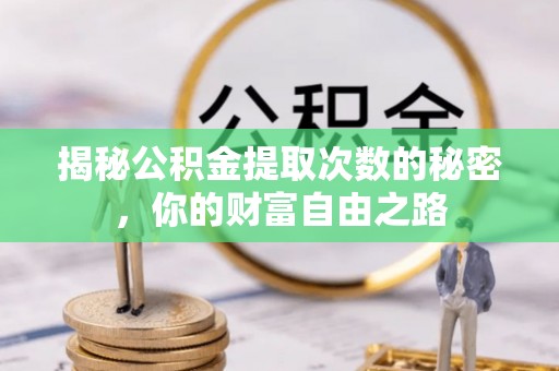 古蔺揭秘公积金提取次数的秘密，你的财富自由之路