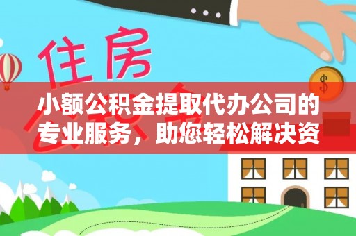 古蔺小额公积金提取代办公司的专业服务，助您轻松解决资金难题