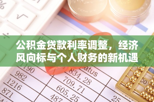 古蔺公积金贷款利率调整，经济风向标与个人财务的新机遇