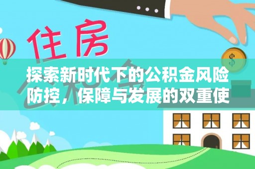 古蔺探索新时代下的公积金风险防控，保障与发展的双重使命