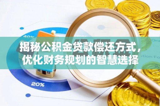 古蔺揭秘公积金贷款偿还方式，优化财务规划的智慧选择