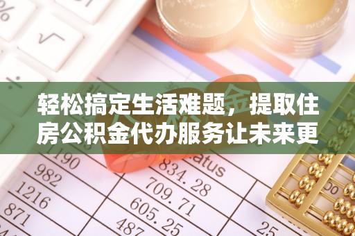 古蔺轻松搞定生活难题，提取住房公积金代办服务让未来更安心