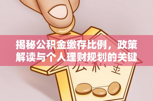 古蔺揭秘公积金缴存比例，政策解读与个人理财规划的关键
