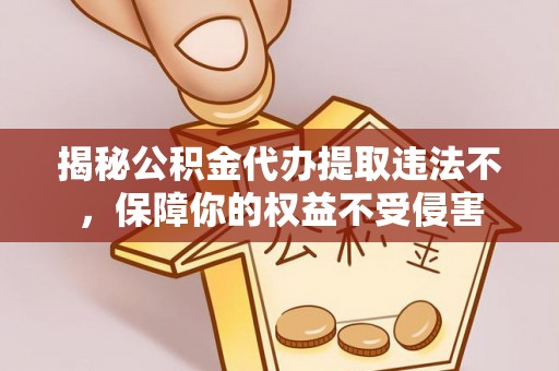 古蔺揭秘公积金代办提取违法不，保障你的权益不受侵害