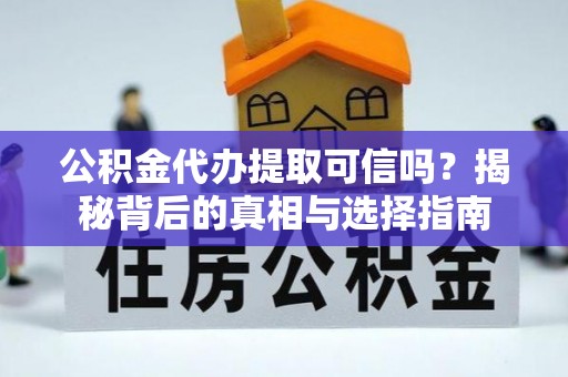 古蔺公积金代办提取可信吗？揭秘背后的真相与选择指南