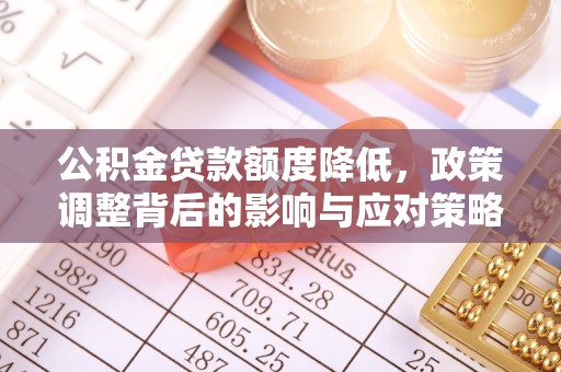 古蔺公积金贷款额度降低，政策调整背后的影响与应对策略