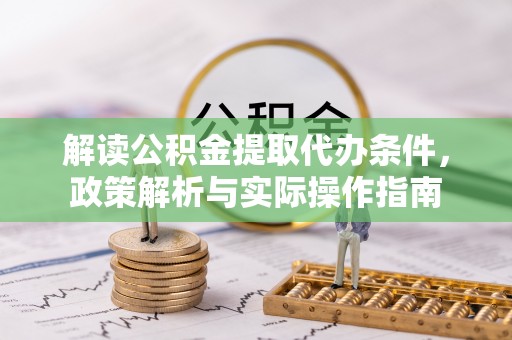 古蔺解读公积金提取代办条件，政策解析与实际操作指南