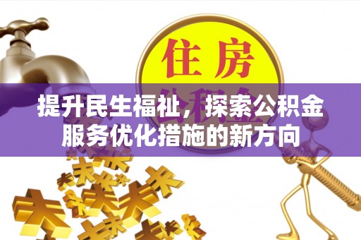古蔺提升民生福祉，探索公积金服务优化措施的新方向