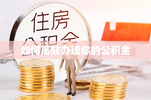 古蔺如何高效办理你的公积金