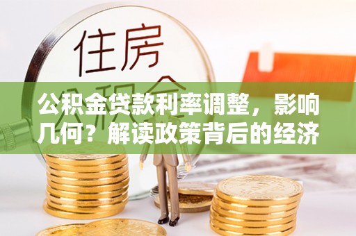 古蔺公积金贷款利率调整，影响几何？解读政策背后的经济逻辑