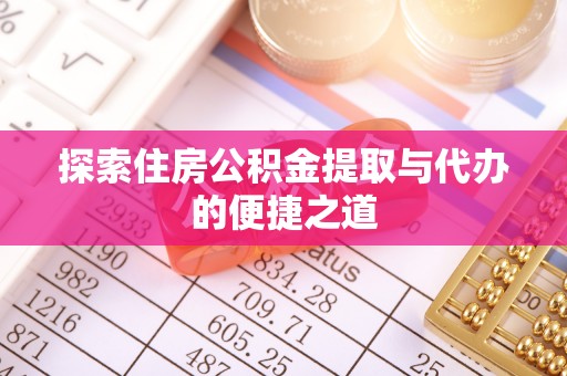 古蔺探索住房公积金提取与代办的便捷之道