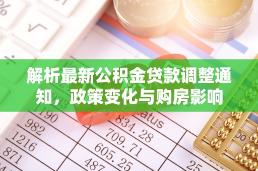 古蔺解析最新公积金贷款调整通知，政策变化与购房影响
