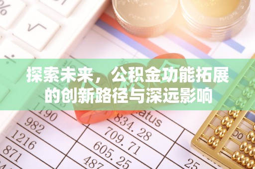 古蔺探索未来，公积金功能拓展的创新路径与深远影响
