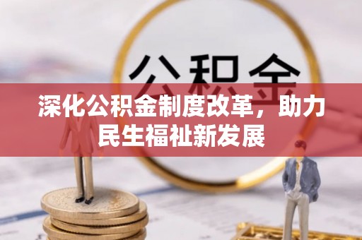 古蔺深化公积金制度改革，助力民生福祉新发展