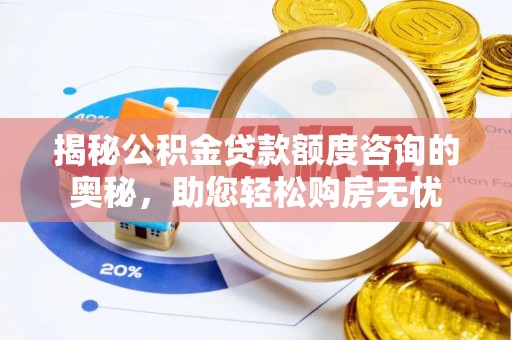 古蔺揭秘公积金贷款额度咨询的奥秘，助您轻松购房无忧