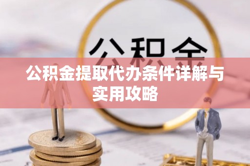 古蔺公积金提取代办条件详解与实用攻略