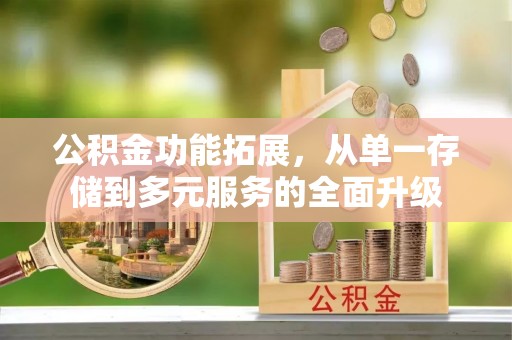 古蔺公积金功能拓展，从单一存储到多元服务的全面升级