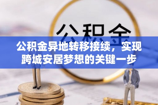 古蔺公积金异地转移接续，实现跨城安居梦想的关键一步