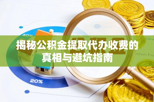 古蔺揭秘公积金提取代办收费的真相与避坑指南