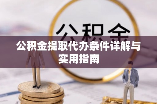 古蔺公积金提取代办条件详解与实用指南