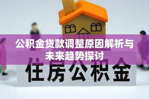 古蔺公积金贷款调整原因解析与未来趋势探讨