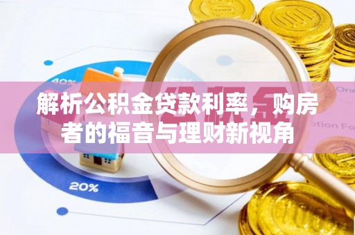古蔺解析公积金贷款利率，购房者的福音与理财新视角