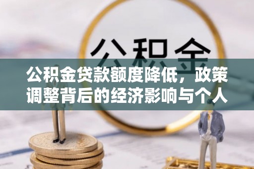 古蔺公积金贷款额度降低，政策调整背后的经济影响与个人应对策略