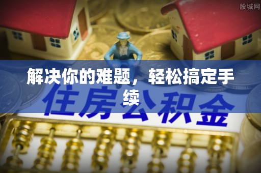 古蔺解决你的难题，轻松搞定手续