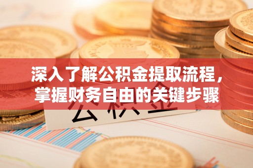 古蔺深入了解公积金提取流程，掌握财务自由的关键步骤