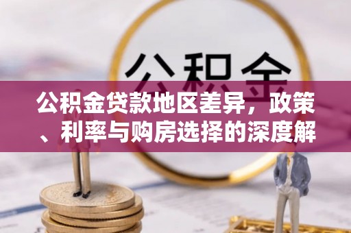古蔺公积金贷款地区差异，政策、利率与购房选择的深度解析