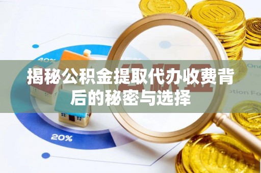 古蔺揭秘公积金提取代办收费背后的秘密与选择