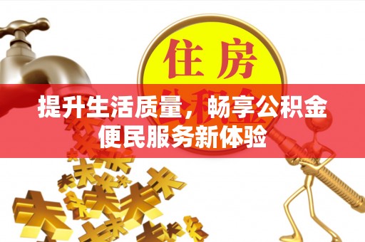 古蔺提升生活质量，畅享公积金便民服务新体验
