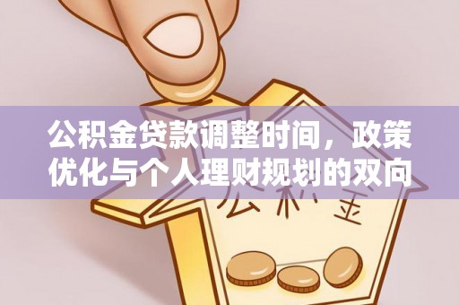 古蔺公积金贷款调整时间，政策优化与个人理财规划的双向考量