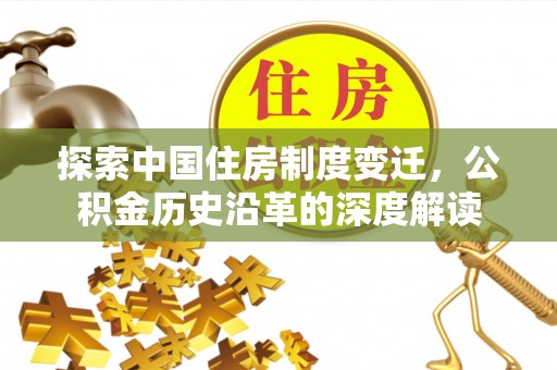 古蔺探索中国住房制度变迁，公积金历史沿革的深度解读