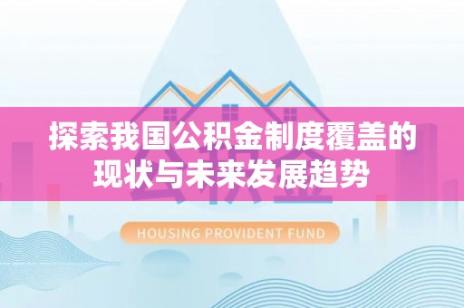 古蔺探索我国公积金制度覆盖的现状与未来发展趋势