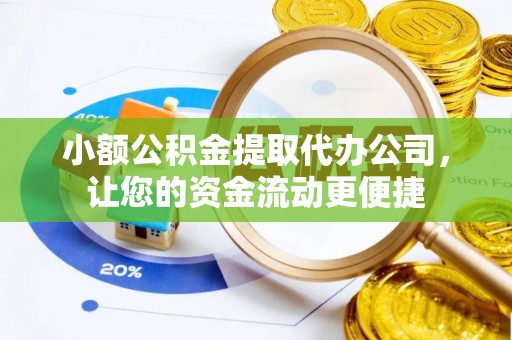 古蔺小额公积金提取代办公司，让您的资金流动更便捷