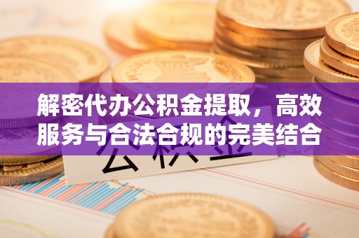 古蔺解密代办公积金提取，高效服务与合法合规的完美结合