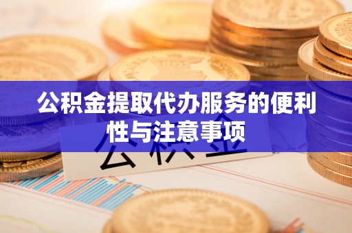 古蔺公积金提取代办服务的便利性与注意事项