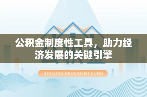 古蔺公积金制度性工具，助力经济发展的关键引擎