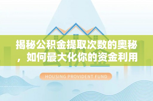 古蔺揭秘公积金提取次数的奥秘，如何最大化你的资金利用？