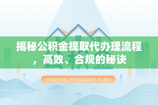 古蔺揭秘公积金提取代办理流程，高效、合规的秘诀
