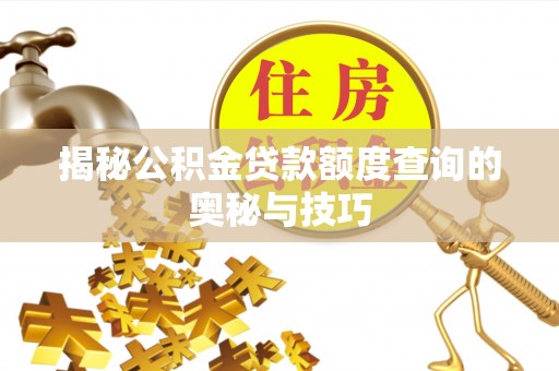 古蔺揭秘公积金贷款额度查询的奥秘与技巧