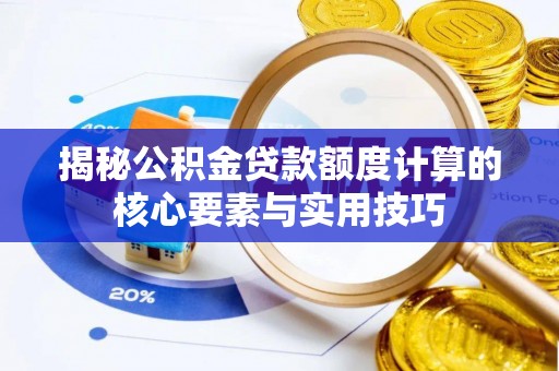 古蔺揭秘公积金贷款额度计算的核心要素与实用技巧