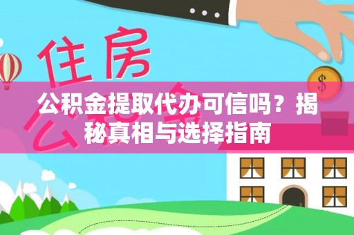 古蔺公积金提取代办可信吗？揭秘真相与选择指南