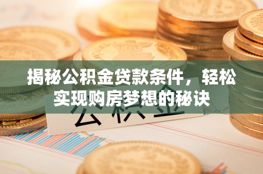 古蔺揭秘公积金贷款条件，轻松实现购房梦想的秘诀