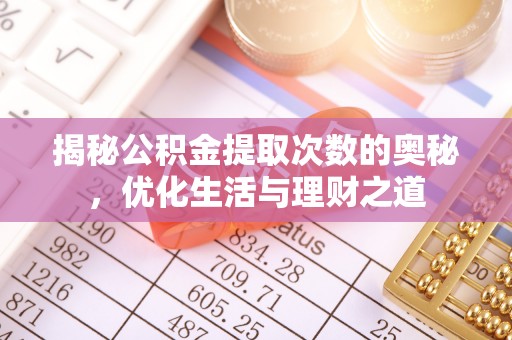 古蔺揭秘公积金提取次数的奥秘，优化生活与理财之道